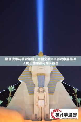 激烈战争与精致策略：帝国文明SLG游戏中层层深入的王国建设与军队管理